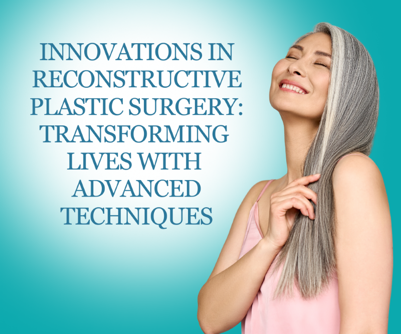 Innovations in Reconstructive Plastic Surgery: Transforming Lives with Advanced Techniques