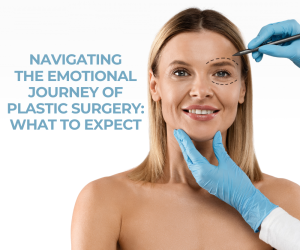 Navigating the Emotional Journey of Plastic Surgery: What to Expect