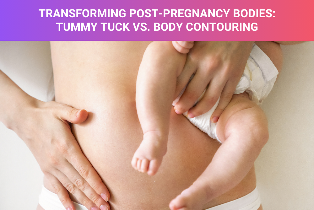 Transforming Post-Pregnancy Bodies Tummy Tuck vs. Body Contouring